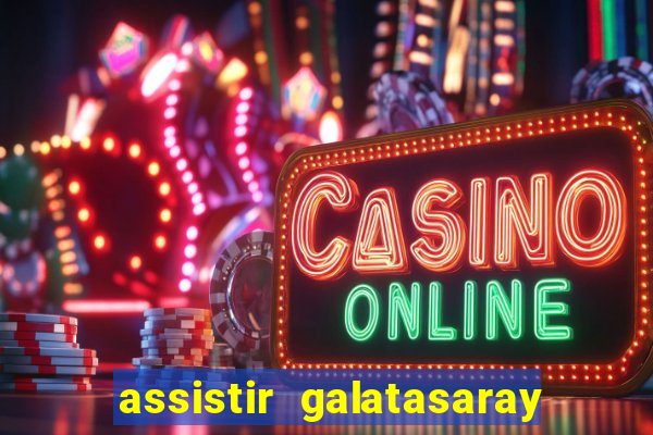 assistir galatasaray ao vivo